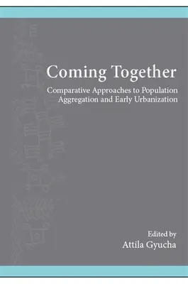 Se réunir : Approches comparatives de l'agrégation des populations et de l'urbanisation précoce - Coming Together: Comparative Approaches to Population Aggregation and Early Urbanization