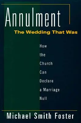 Annulation : Le mariage qui était : Comment l'Église peut déclarer un mariage nul - Annulment: The Wedding That Was: How the Church Can Declare a Marriage Null