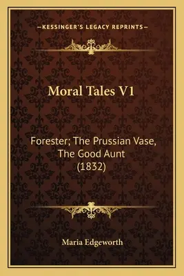 Contes moraux V1 : Forester ; Le vase prussien, La bonne tante (1832) - Moral Tales V1: Forester; The Prussian Vase, The Good Aunt (1832)