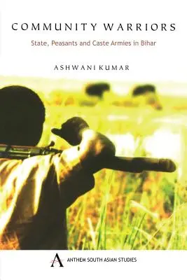 Guerriers de la communauté : État, paysans et armées de caste au Bihar - Community Warriors: State, Peasants and Caste Armies in Bihar