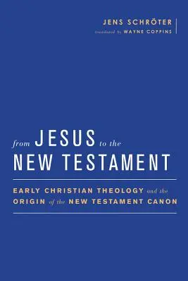 De Jésus au Nouveau Testament : La théologie chrétienne primitive et l'origine du canon du Nouveau Testament - From Jesus to the New Testament: Early Christian Theology and the Origin of the New Testament Canon