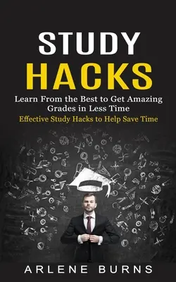 Les secrets de l'étude : Des méthodes d'étude efficaces pour gagner du temps (Apprenez des meilleurs pour obtenir des notes incroyables en moins de temps) - Study Hacks: Effective Study Hacks to Help Save Time (Learn From the Best to Get Amazing Grades in Less Time)