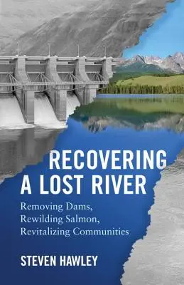 Récupérer une rivière perdue : Supprimer les barrages, réintroduire les saumons, revitaliser les communautés - Recovering a Lost River: Removing Dams, Rewilding Salmon, Revitalizing Communities