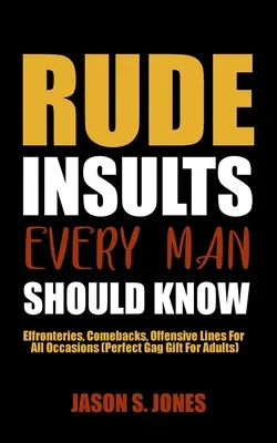 Les insultes grossières que tout homme devrait connaître : Effronteries, répliques, répliques offensives pour toutes les occasions (Cadeau gag parfait pour adultes) - Rude Insults Every Man Should Know: Effronteries, Comebacks, Offensive Lines For All Occasions (Perfect Gag Gift For Adults)