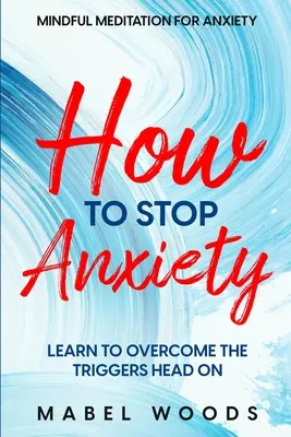 Méditation en pleine conscience pour l'anxiété : Comment mettre fin à l'anxiété - Apprendre à surmonter les déclencheurs de front - Mindful Meditation For Anxiety: How To Stop Anxiety - Learn To Overcome The Triggers Head On