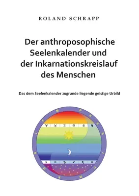 Le calendrier anthroposophique de l'âme et le cycle d'incarnation de l'homme : L'archétype spirituel à la base du calendrier de l'âme - Der anthroposophische Seelenkalender und der Inkarnationskreislauf des Menschen: Das dem Seelenkalender zugrunde liegende geistige Urbild