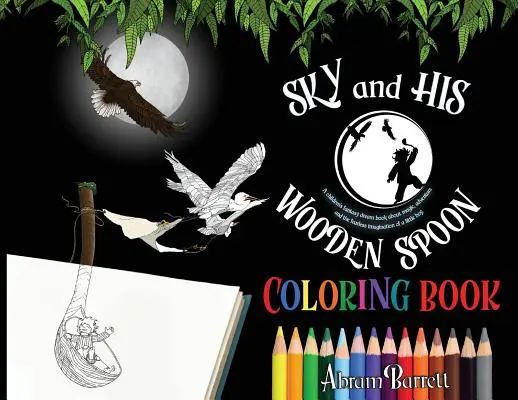 SKY and HIS WOODEN SPOON COLORING BOOK : Un livre de coloriage pour enfants sur la magie, l'aventure et l'imagination intrépide d'un petit garçon. - SKY and HIS WOODEN SPOON COLORING BOOK: A children's fantasy dream coloring book about magic, adventure and the fearless imagination of a little boy