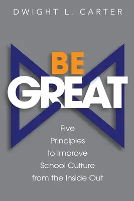 Be Great : Cinq principes pour améliorer la culture scolaire de l'intérieur - Be Great: Five Principles to Improve School Culture from the Inside Out