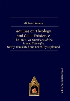 L'Aquinate sur la théologie et l'existence de Dieu : Les deux premières questions de la Somme théologique nouvellement traduites et soigneusement expliquées - Aquinas on Theology and God's Existence: The First Two Questions of the Summa Theologiae Newly Translated and Carefully Explained