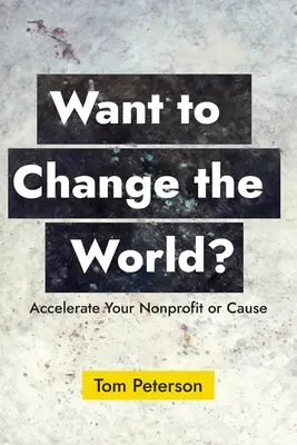 Vous voulez changer le monde ? Accélérez votre organisation à but non lucratif ou votre cause - Want to Change the World?: Accelerate Your Nonprofit or Cause