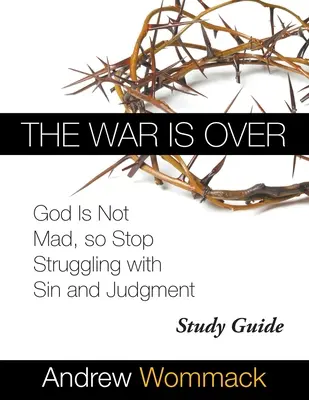 La guerre est finie Guide d'étude : Dieu n'est pas en colère, alors arrêtez de lutter contre le péché et le jugement - The War Is Over Study Guide: God Is Not Mad, so Stop Struggling with Sin and Judgment