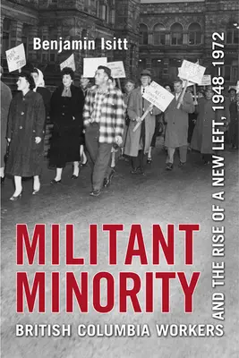 Militant Minority : Les travailleurs de la Colombie-Britannique et l'émergence d'une nouvelle gauche, 1948-1972 - Militant Minority: British Columbia Workers and the Rise of a New Left, 1948-1972