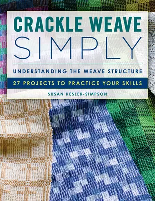 Le tissage craquelé, tout simplement : Comprendre la structure du tissage 27 projets pour mettre en pratique vos compétences - Crackle Weave Simply: Understanding the Weave Structure 27 Projects to Practice Your Skills