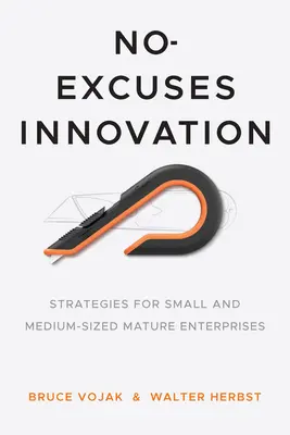 L'innovation sans excuses : Stratégies pour les petites et moyennes entreprises matures - No-Excuses Innovation: Strategies for Small- And Medium-Sized Mature Enterprises
