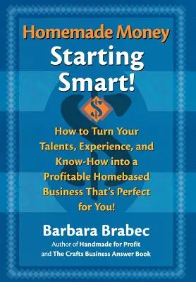 L'argent fait maison : La vie de l'entreprise : comment transformer vos talents, votre expérience et votre savoir-faire en une entreprise à domicile rentable qui vous conviendra parfaitement ! - Homemade Money: Starting Smart: How to Turn Your Talents, Experience, and Know-How Into a Profitable Homebased Business Thats Perfect for You!