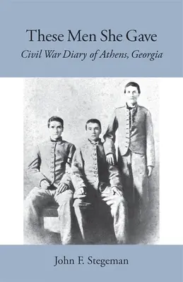 Ces hommes qu'elle a donnés : Journal de la guerre civile à Athens, Géorgie - These Men She Gave: Civil War Diary of Athens, Georgia