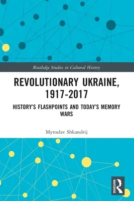 L'Ukraine révolutionnaire, 1917-2017 : Les points chauds de l'histoire et les guerres de mémoire d'aujourd'hui - Revolutionary Ukraine, 1917-2017: History's Flashpoints and Today's Memory Wars