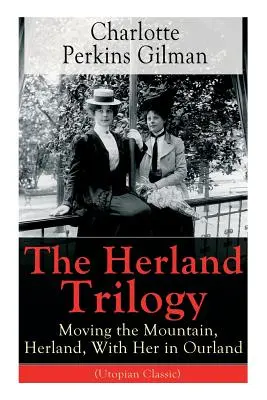 La trilogie de Herland : Moving the Mountain, Herland, With Her in Ourland (Utopian Classic) : De la célèbre romancière, féministe et sociologue américaine. - The Herland Trilogy: Moving the Mountain, Herland, With Her in Ourland (Utopian Classic): From the famous American novelist, feminist, soci