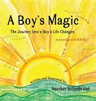 La magie d'un garçon : le voyage au cœur des changements de la vie d'un garçon - A Boy's Magic: The Journey Into A Boy's Life Changes