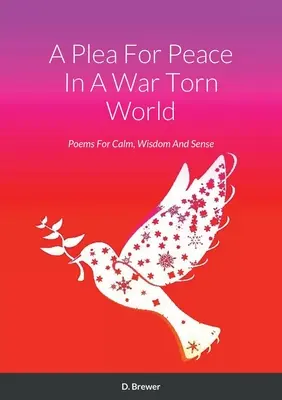 Un plaidoyer pour la paix dans un monde déchiré par la guerre : Poèmes pour le calme, la sagesse et le bon sens - A Plea For Peace In A War Torn World: Poems For Calm, Wisdom And Sense