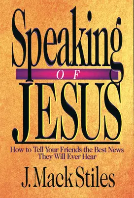 Parler de Jésus : Comment annoncer à vos amis la meilleure nouvelle qu'ils n'auront jamais entendue - Speaking of Jesus: How to Tell Your Friends the Best News They Will Ever Hear