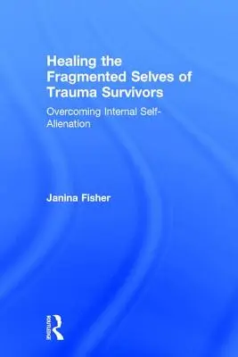 Guérir le moi fragmenté des survivants de traumatismes : Surmonter l'auto-aliénation interne - Healing the Fragmented Selves of Trauma Survivors: Overcoming Internal Self-Alienation