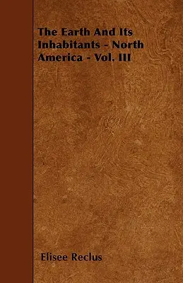 La Terre et ses habitants - Amérique du Nord - Tome III - The Earth And Its Inhabitants - North America - Vol. III