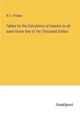 Tables pour le calcul des intérêts sur toutes les sommes de un à dix mille dollars - Tables for the Calculation of Interest on all sums frome One to Ten Thousand Dollars