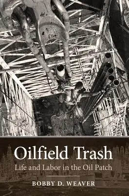 Oilfield Trash : La vie et le travail dans les champs de pétrole - Oilfield Trash: Life and Labor in the Oil Patch