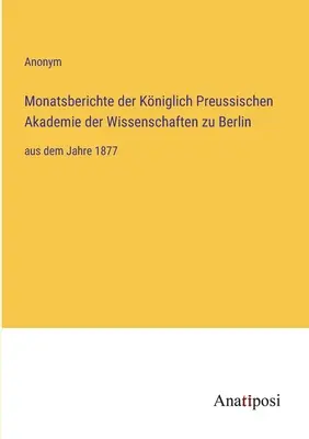 Rapports mensuels de la Kniglich Preussische Akademie der Wissenschaften zu Berlin : de l'année 1877 - Monatsberichte der Kniglich Preussischen Akademie der Wissenschaften zu Berlin: aus dem Jahre 1877
