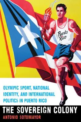 La colonie souveraine : Sport olympique, identité nationale et politique internationale à Porto Rico - The Sovereign Colony: Olympic Sport, National Identity, and International Politics in Puerto Rico