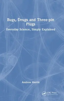 Insectes, drogues et fiches à trois broches : La science au quotidien, expliquée simplement - Bugs, Drugs and Three-pin Plugs: Everyday Science, Simply Explained