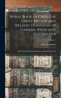 Livre royal des blasons de Grande-Bretagne et d'Irlande, du Dominion du Canada, de l'Inde et de l'Australasie : Dérivé des meilleures autorités et des archives familiales ; Volume - Royal Book of Crests of Great Britain and Ireland, Dominion of Canada, India and Australasia: Derived From Best Authorities and Family Records; Volume