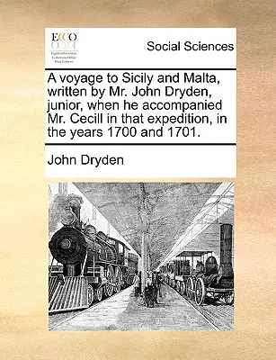 Un voyage en Sicile et à Malte, écrit par M. John Dryden, junior, lorsqu'il accompagnait M. Cecill dans cette expédition, dans les années 1700 et 1701. - A Voyage to Sicily and Malta, Written by Mr. John Dryden, Junior, When He Accompanied Mr. Cecill in That Expedition, in the Years 1700 and 1701.