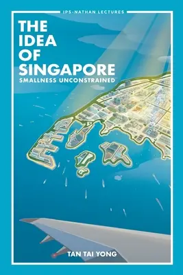 L'idée de Singapour : Smallness Unconstrained - Idea of Singapore, The: Smallness Unconstrained