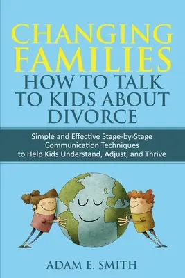 Changing Families, How to Talk to Kids About Divorce : Des techniques de communication simples et efficaces, étape par étape, pour aider les enfants à comprendre, à s'adapter et à s'épanouir. - Changing Families, How to Talk to Kids About Divorce: Simple and Effective Stage by Stage Communication Techniques to Help Kids Understand, Adjust, an