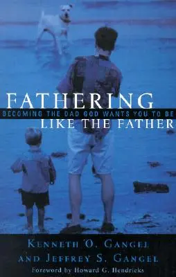 Père comme le père : Devenir le père que Dieu veut que vous soyez / - Fathering Like the Father: Becoming the Dad God Wants You to Be /