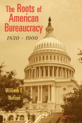 Les racines de la bureaucratie américaine, 1830-1900 - The Roots of American Bureaucracy, 1830-1900