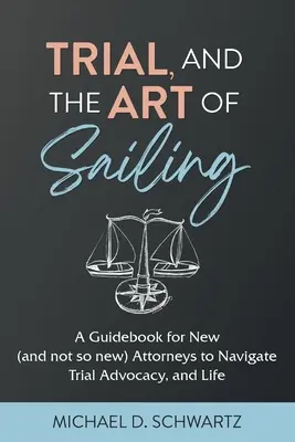 Le procès et l'art de la voile : Un guide pour les nouveaux (et moins nouveaux) avocats pour naviguer dans la plaidoirie et la vie - Trial and the Art of Sailing: A Guidebook for New (and Not So New) Attorneys to Navigate Trial Advocacy, and Life