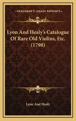 Catalogue de Lyon et Healy des violons anciens rares, etc. (1798) - Lyon And Healy's Catalogue Of Rare Old Violins, Etc. (1798)