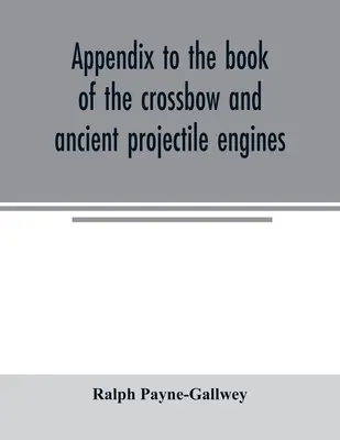 Appendice au livre de l'arbalète et des anciens engins à projectiles - Appendix to the book of the crossbow and ancient projectile engines