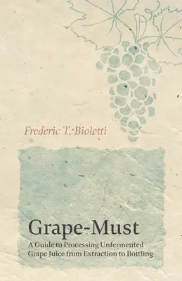 Grape-Must - Guide de transformation du jus de raisin non fermenté, de l'extraction à la mise en bouteille - Grape-Must - A Guide to Processing Unfermented Grape Juice from Extraction to Bottling