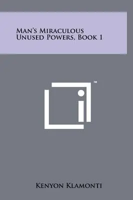Les pouvoirs miraculeux inutilisés de l'homme, livre 1 - Man's Miraculous Unused Powers, Book 1