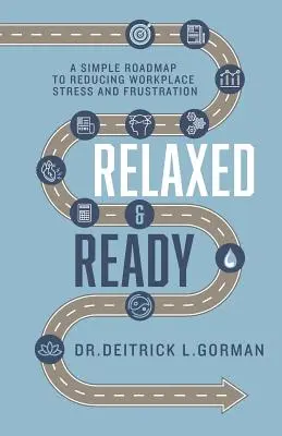 Détendu et prêt : Une feuille de route simple pour réduire le stress et la frustration sur le lieu de travail - Relaxed and Ready: A Simple Roadmap to Reducing Workplace Stress and Frustration