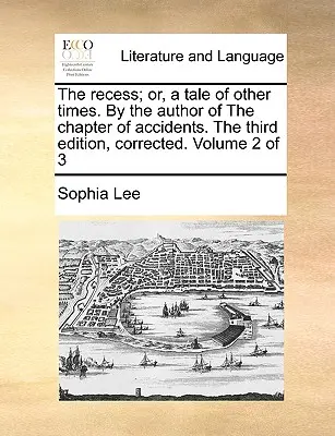 The Recess ; Or, a Tale of Other Times. by the Author of the Chapter of Accidents. the Third Edition, Corrected. Volume 2 de 3 - The Recess; Or, a Tale of Other Times. by the Author of the Chapter of Accidents. the Third Edition, Corrected. Volume 2 of 3