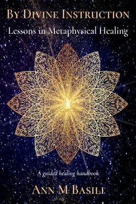Par instruction divine - Leçons de guérison métaphysique : Un manuel de guérison guidée - By Divine Instruction - Lessons in Metaphysical Healing: A guided healing handbook