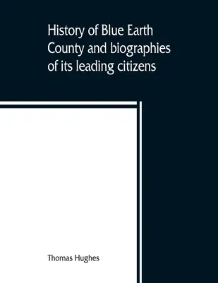 Histoire du comté de Blue Earth et biographies de ses principaux citoyens - History of Blue Earth County and biographies of its leading citizens