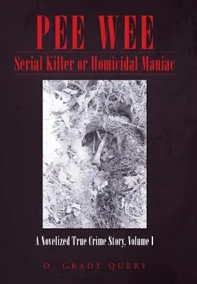 Pee Wee Serial Killer or Homicidal Maniac : A Novelized True Crime Story, Volume I - Pee Wee Serial Killer or Homicidal Maniac: A Novelized True Crime Story, Volume I