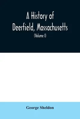 Histoire de Deerfield, Massachusetts : l'époque où les gens qui l'ont habité se sont installés, désétablis et réinstallés ; avec une étude spéciale de la guerre indienne. - A History of Deerfield, Massachusetts: the times when the people by whom it was settled, unsettled and resettled; With a Special Study of the Indian W