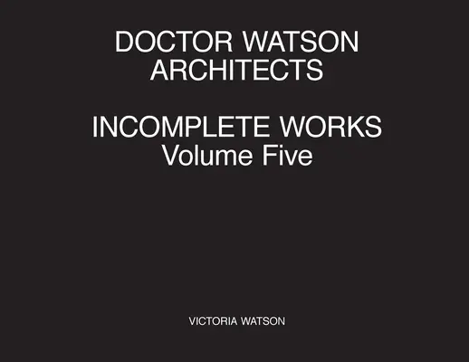 Doctor Watson Architects, Incomplete Works Volume Five (en anglais) - Doctor Watson Architects Incomplete Works Volume Five